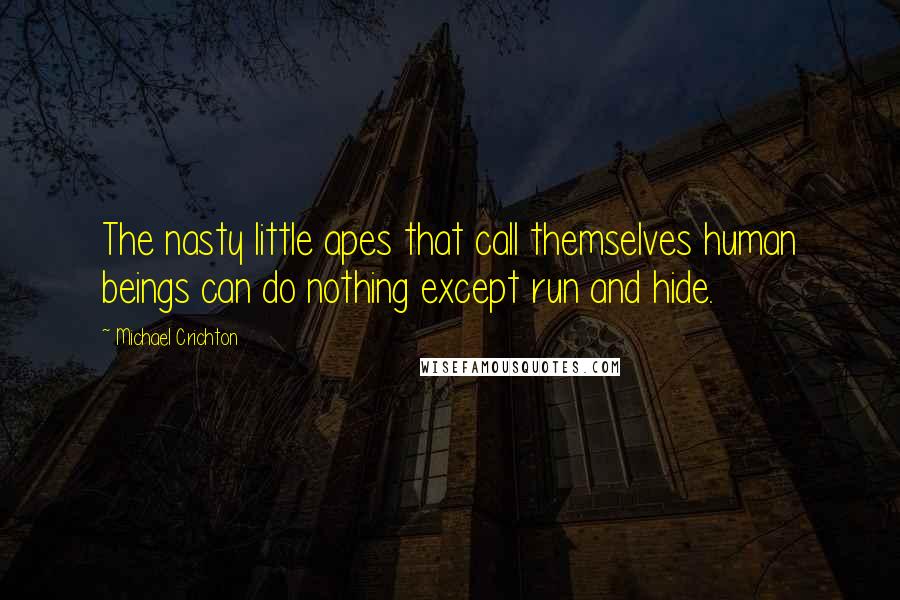 Michael Crichton Quotes: The nasty little apes that call themselves human beings can do nothing except run and hide.