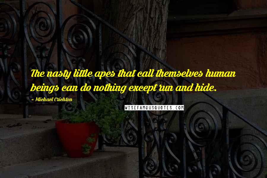 Michael Crichton Quotes: The nasty little apes that call themselves human beings can do nothing except run and hide.