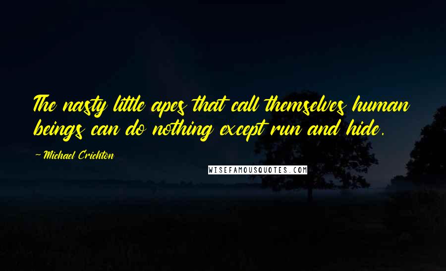 Michael Crichton Quotes: The nasty little apes that call themselves human beings can do nothing except run and hide.