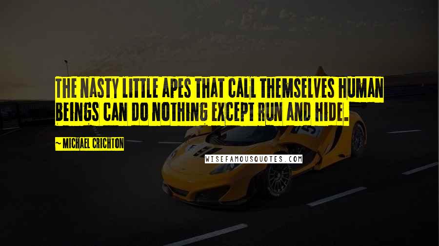 Michael Crichton Quotes: The nasty little apes that call themselves human beings can do nothing except run and hide.