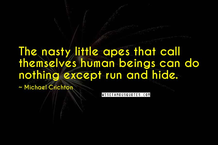 Michael Crichton Quotes: The nasty little apes that call themselves human beings can do nothing except run and hide.