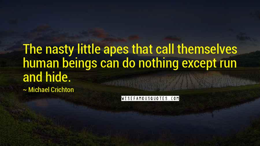 Michael Crichton Quotes: The nasty little apes that call themselves human beings can do nothing except run and hide.