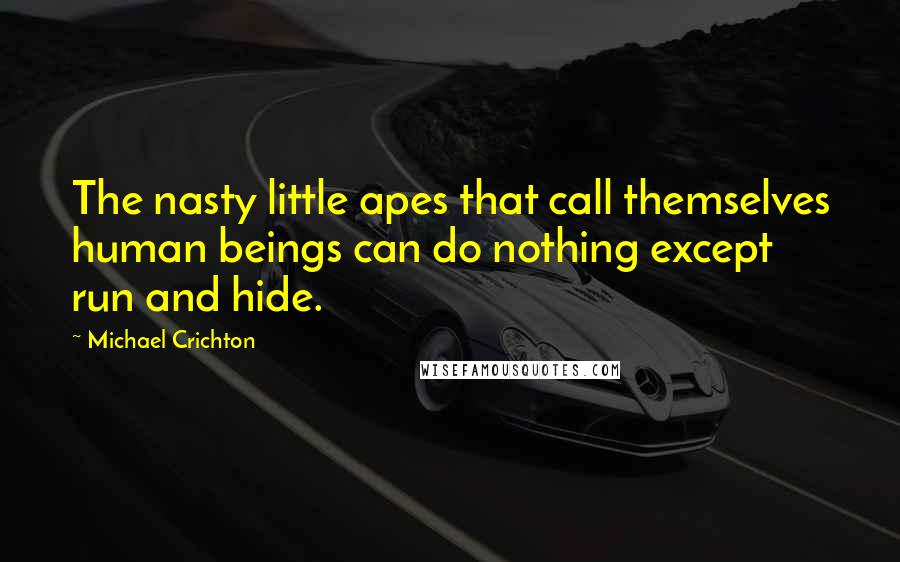 Michael Crichton Quotes: The nasty little apes that call themselves human beings can do nothing except run and hide.