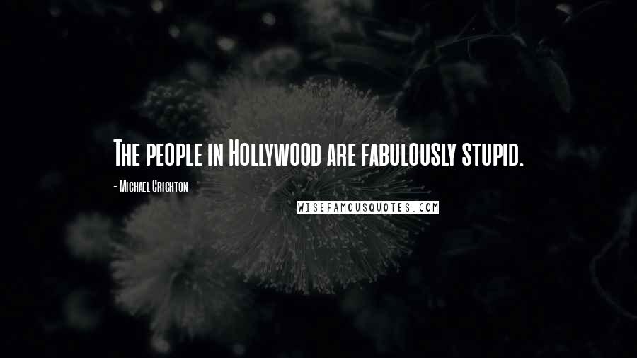 Michael Crichton Quotes: The people in Hollywood are fabulously stupid.