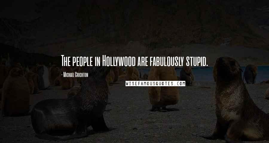 Michael Crichton Quotes: The people in Hollywood are fabulously stupid.