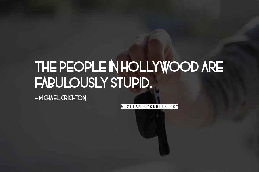 Michael Crichton Quotes: The people in Hollywood are fabulously stupid.