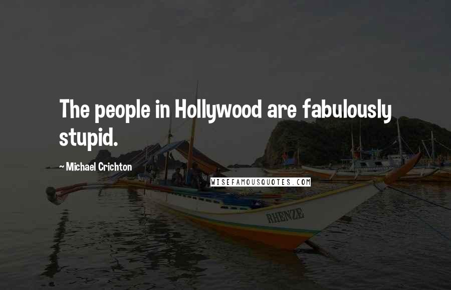 Michael Crichton Quotes: The people in Hollywood are fabulously stupid.