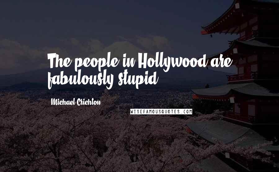 Michael Crichton Quotes: The people in Hollywood are fabulously stupid.