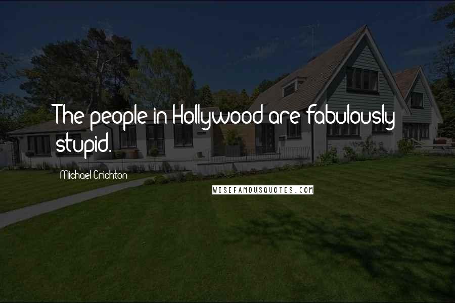 Michael Crichton Quotes: The people in Hollywood are fabulously stupid.