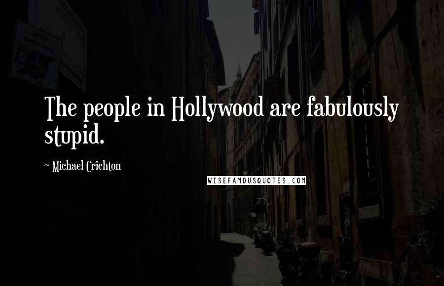 Michael Crichton Quotes: The people in Hollywood are fabulously stupid.