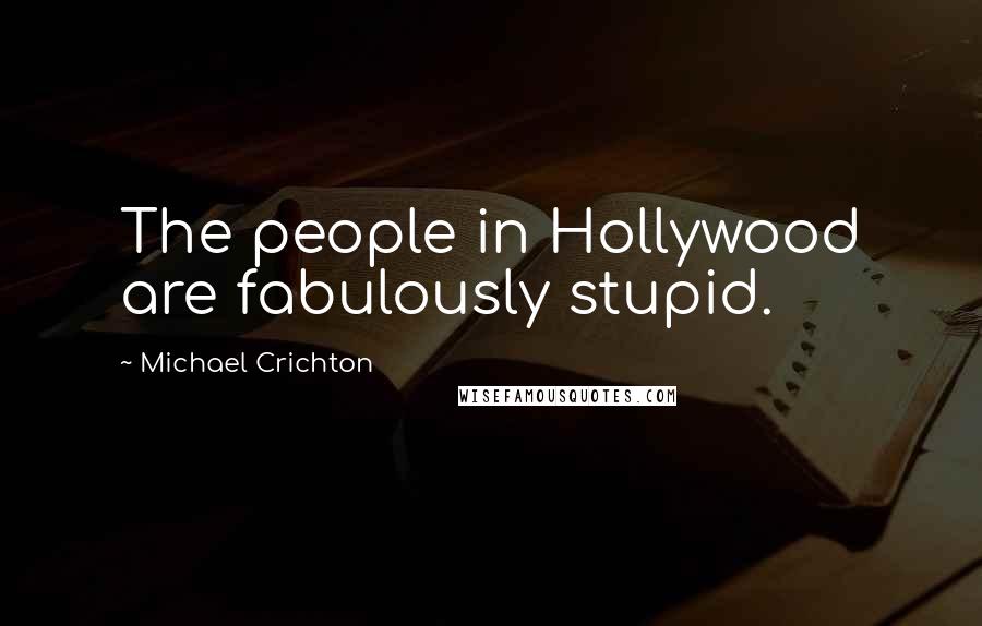 Michael Crichton Quotes: The people in Hollywood are fabulously stupid.