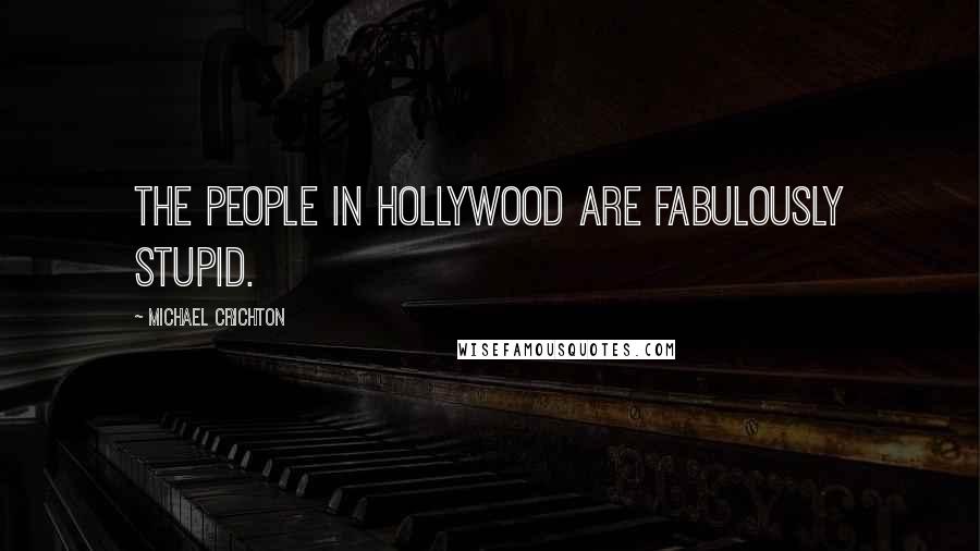 Michael Crichton Quotes: The people in Hollywood are fabulously stupid.