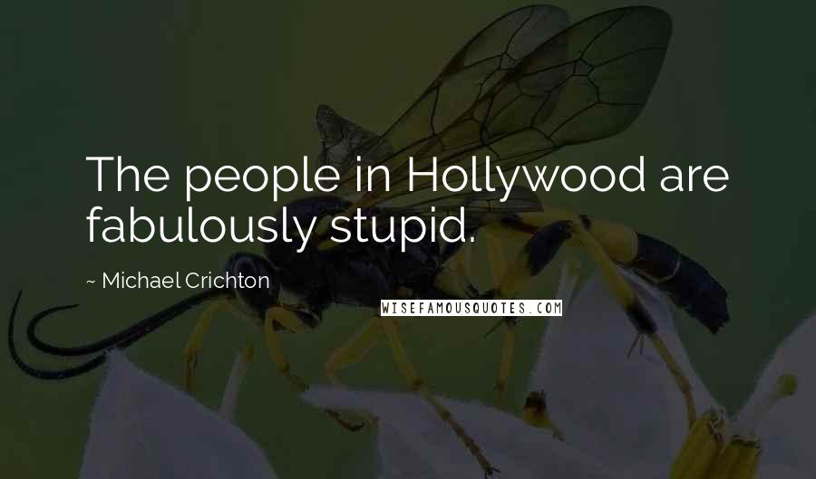 Michael Crichton Quotes: The people in Hollywood are fabulously stupid.