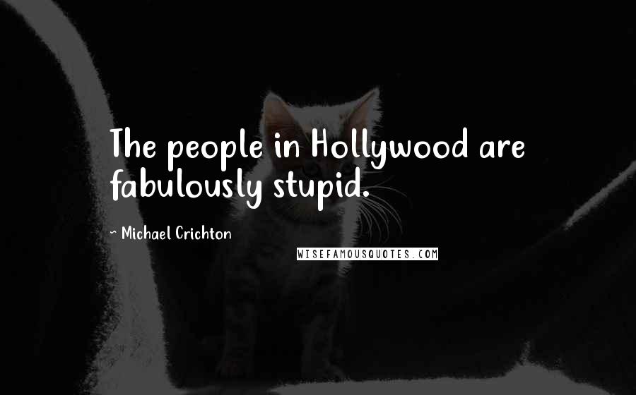 Michael Crichton Quotes: The people in Hollywood are fabulously stupid.