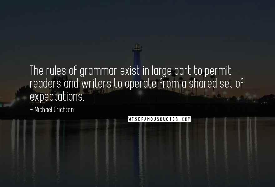 Michael Crichton Quotes: The rules of grammar exist in large part to permit readers and writers to operate from a shared set of expectations.