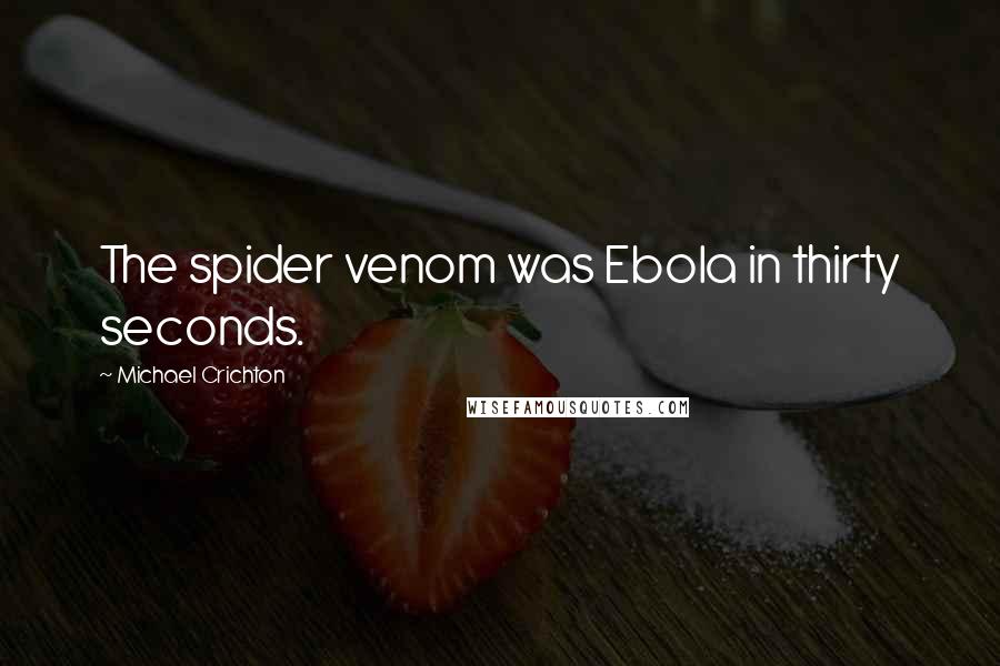 Michael Crichton Quotes: The spider venom was Ebola in thirty seconds.