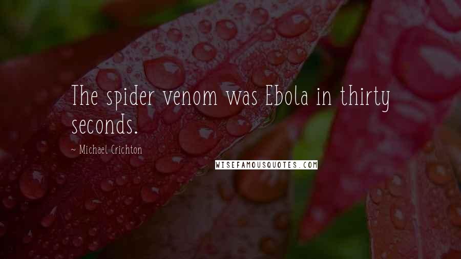 Michael Crichton Quotes: The spider venom was Ebola in thirty seconds.