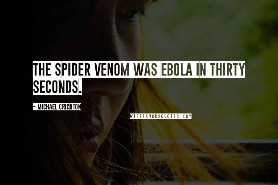 Michael Crichton Quotes: The spider venom was Ebola in thirty seconds.