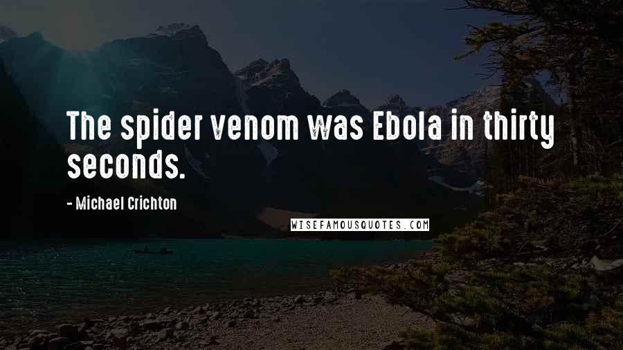 Michael Crichton Quotes: The spider venom was Ebola in thirty seconds.