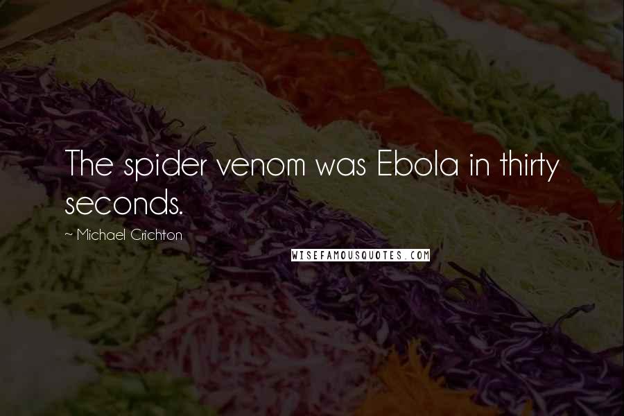 Michael Crichton Quotes: The spider venom was Ebola in thirty seconds.