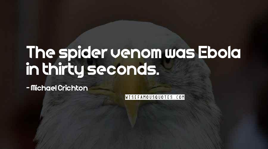 Michael Crichton Quotes: The spider venom was Ebola in thirty seconds.