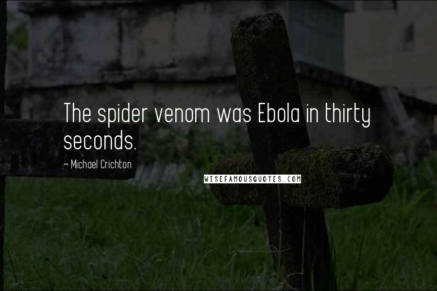 Michael Crichton Quotes: The spider venom was Ebola in thirty seconds.