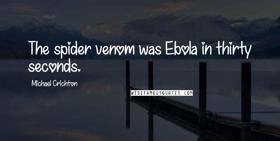 Michael Crichton Quotes: The spider venom was Ebola in thirty seconds.