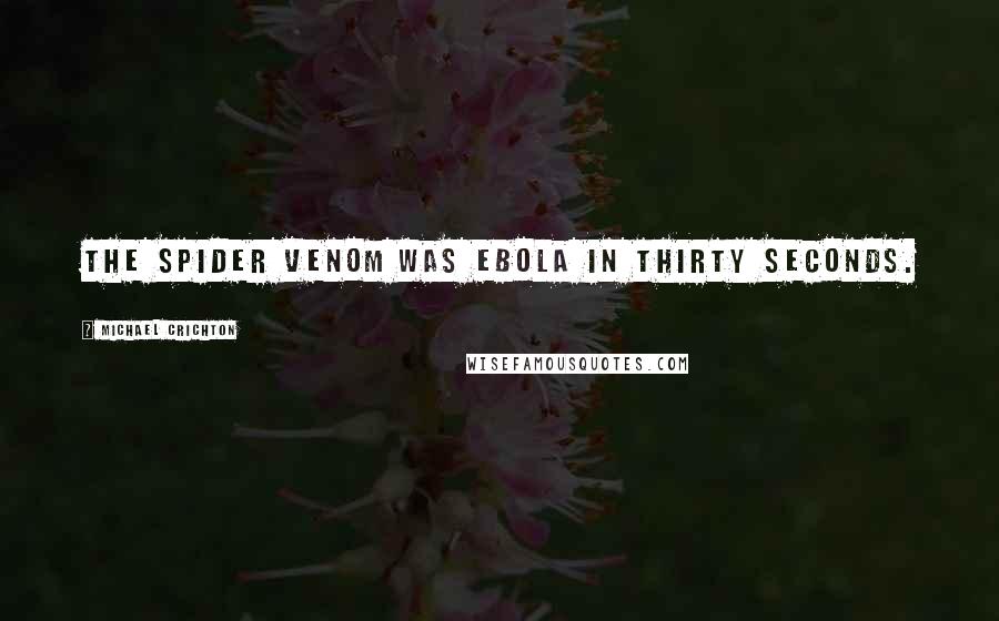 Michael Crichton Quotes: The spider venom was Ebola in thirty seconds.