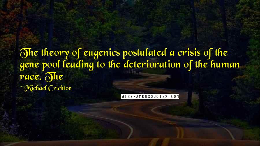 Michael Crichton Quotes: The theory of eugenics postulated a crisis of the gene pool leading to the deterioration of the human race. The