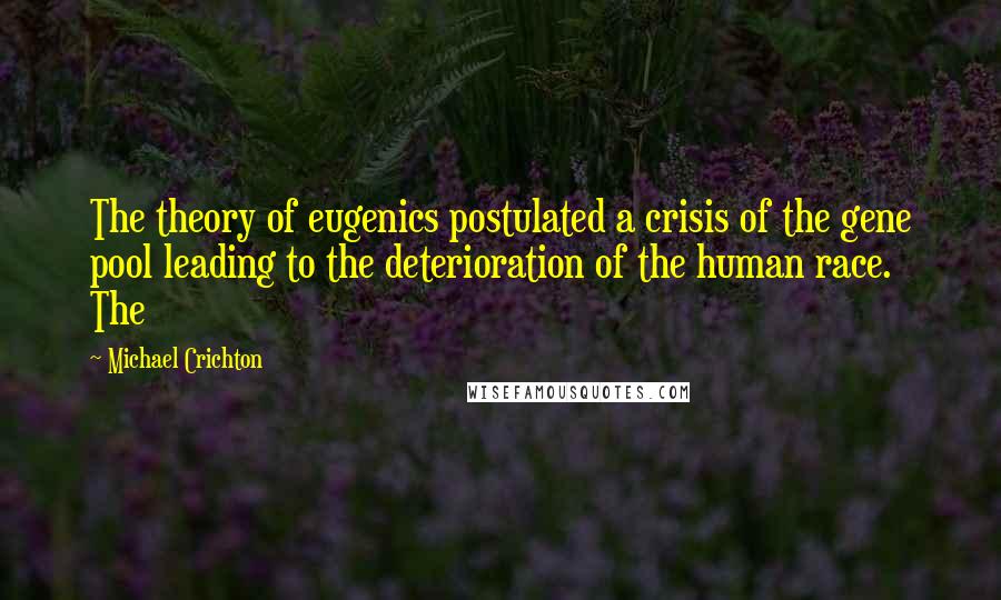 Michael Crichton Quotes: The theory of eugenics postulated a crisis of the gene pool leading to the deterioration of the human race. The