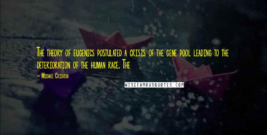 Michael Crichton Quotes: The theory of eugenics postulated a crisis of the gene pool leading to the deterioration of the human race. The