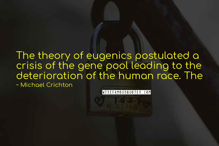 Michael Crichton Quotes: The theory of eugenics postulated a crisis of the gene pool leading to the deterioration of the human race. The