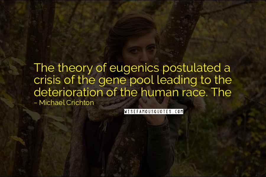 Michael Crichton Quotes: The theory of eugenics postulated a crisis of the gene pool leading to the deterioration of the human race. The