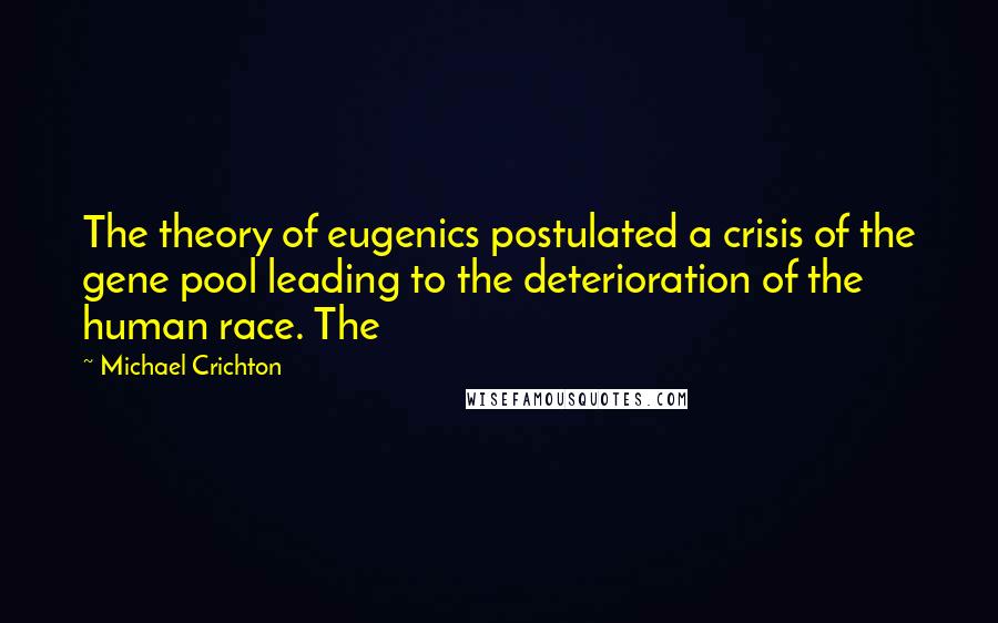 Michael Crichton Quotes: The theory of eugenics postulated a crisis of the gene pool leading to the deterioration of the human race. The