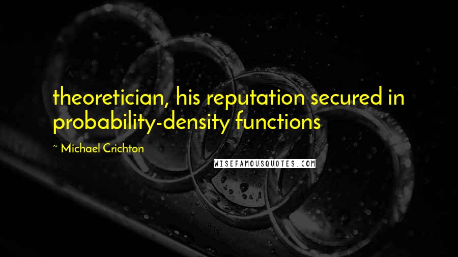 Michael Crichton Quotes: theoretician, his reputation secured in probability-density functions
