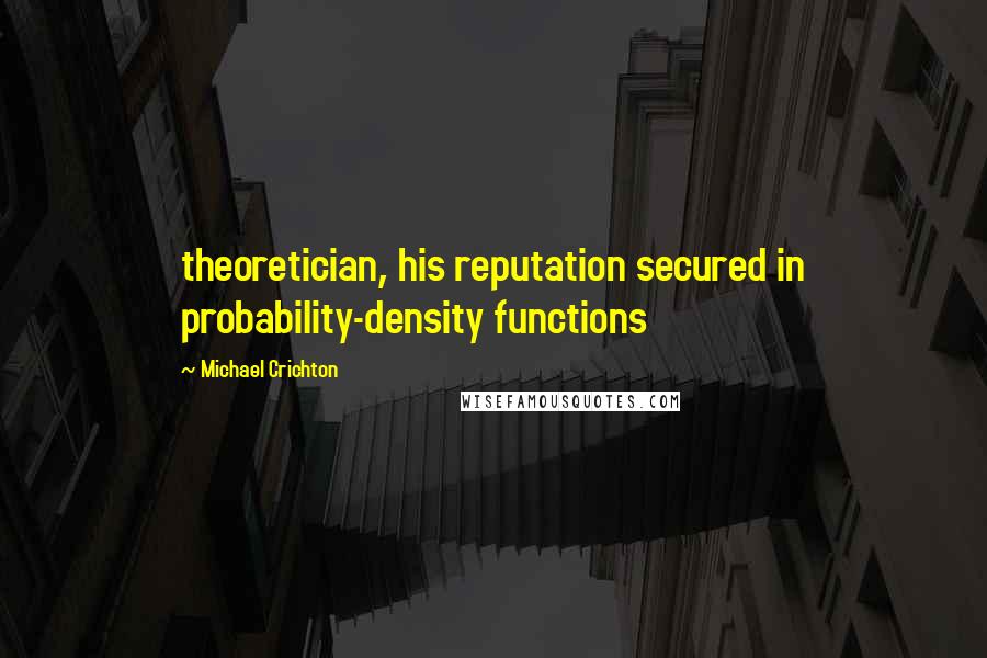 Michael Crichton Quotes: theoretician, his reputation secured in probability-density functions