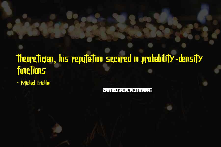 Michael Crichton Quotes: theoretician, his reputation secured in probability-density functions