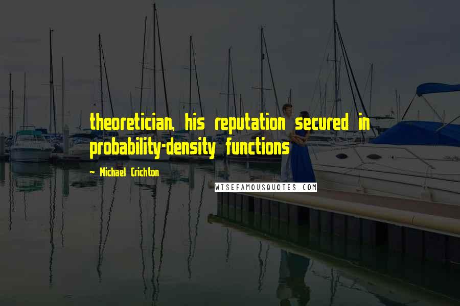 Michael Crichton Quotes: theoretician, his reputation secured in probability-density functions