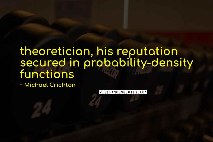 Michael Crichton Quotes: theoretician, his reputation secured in probability-density functions