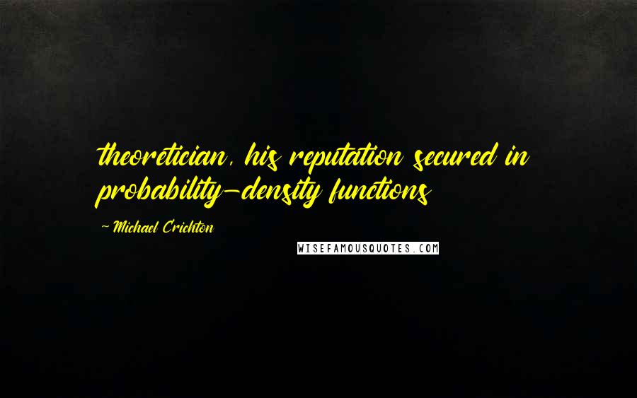 Michael Crichton Quotes: theoretician, his reputation secured in probability-density functions