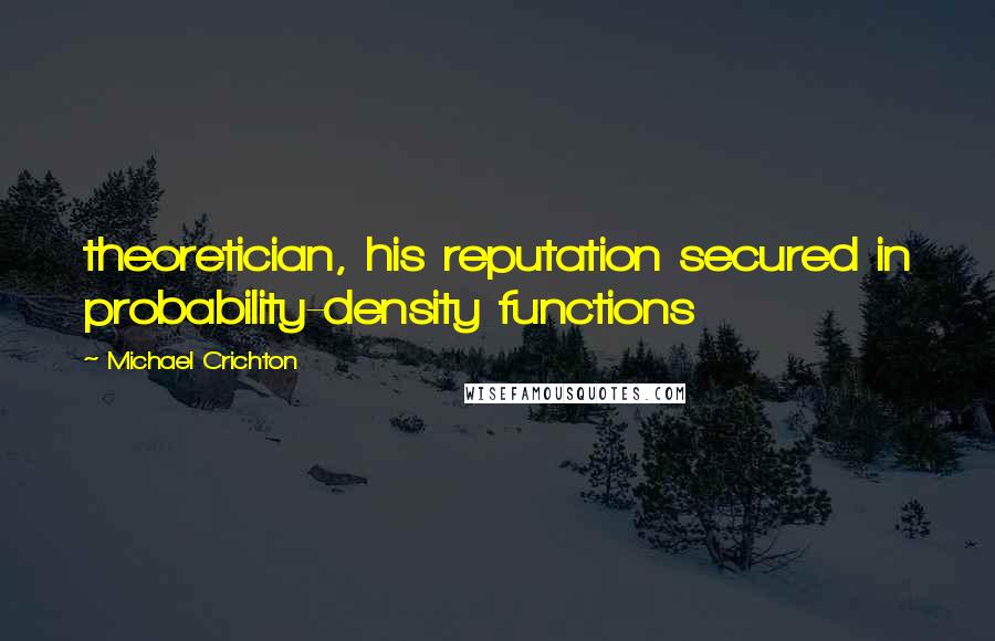 Michael Crichton Quotes: theoretician, his reputation secured in probability-density functions