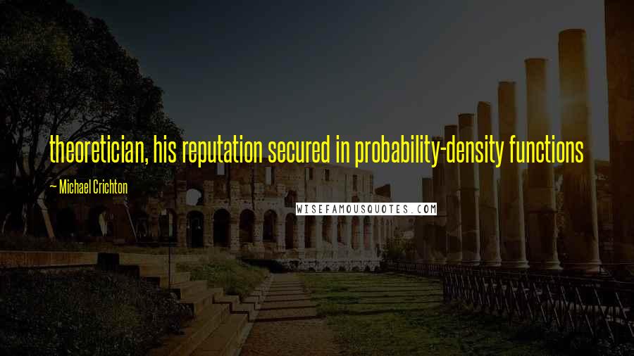 Michael Crichton Quotes: theoretician, his reputation secured in probability-density functions
