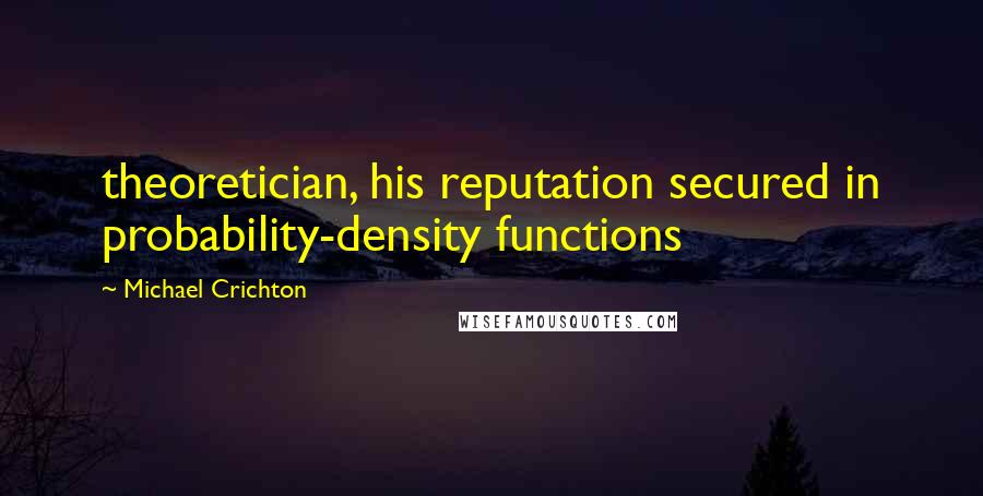 Michael Crichton Quotes: theoretician, his reputation secured in probability-density functions