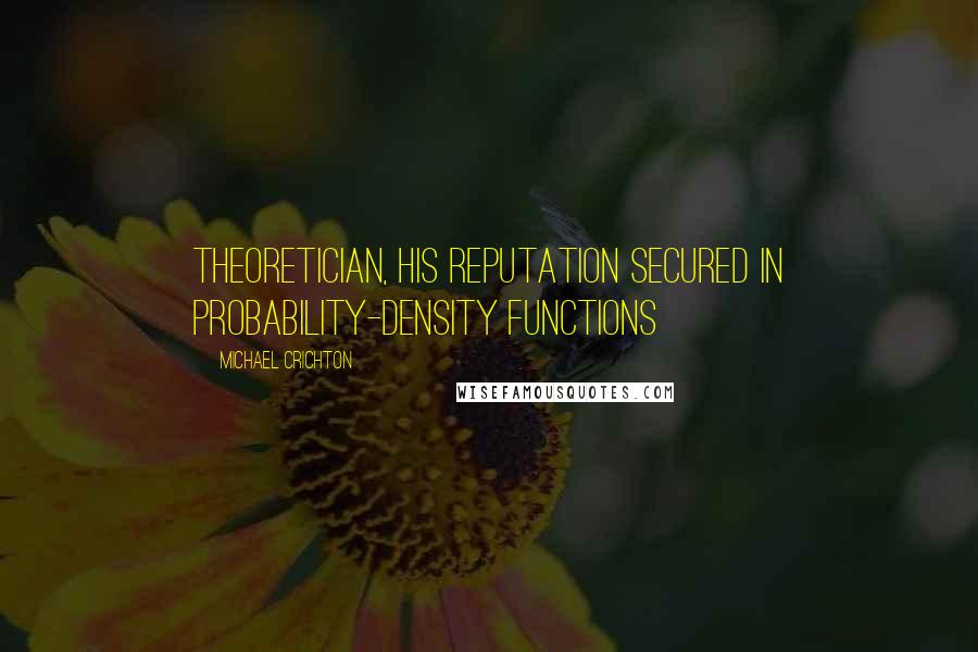Michael Crichton Quotes: theoretician, his reputation secured in probability-density functions
