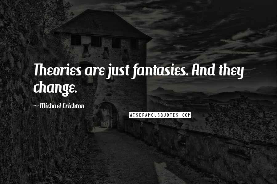 Michael Crichton Quotes: Theories are just fantasies. And they change.