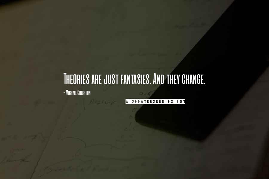 Michael Crichton Quotes: Theories are just fantasies. And they change.