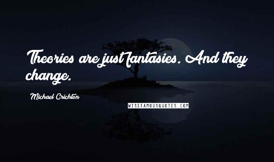 Michael Crichton Quotes: Theories are just fantasies. And they change.