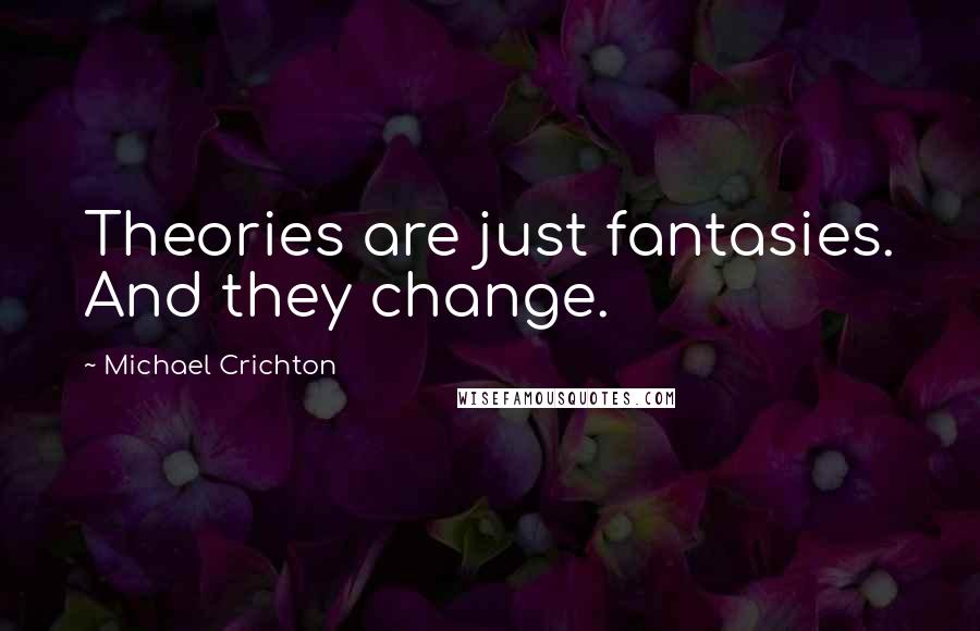 Michael Crichton Quotes: Theories are just fantasies. And they change.