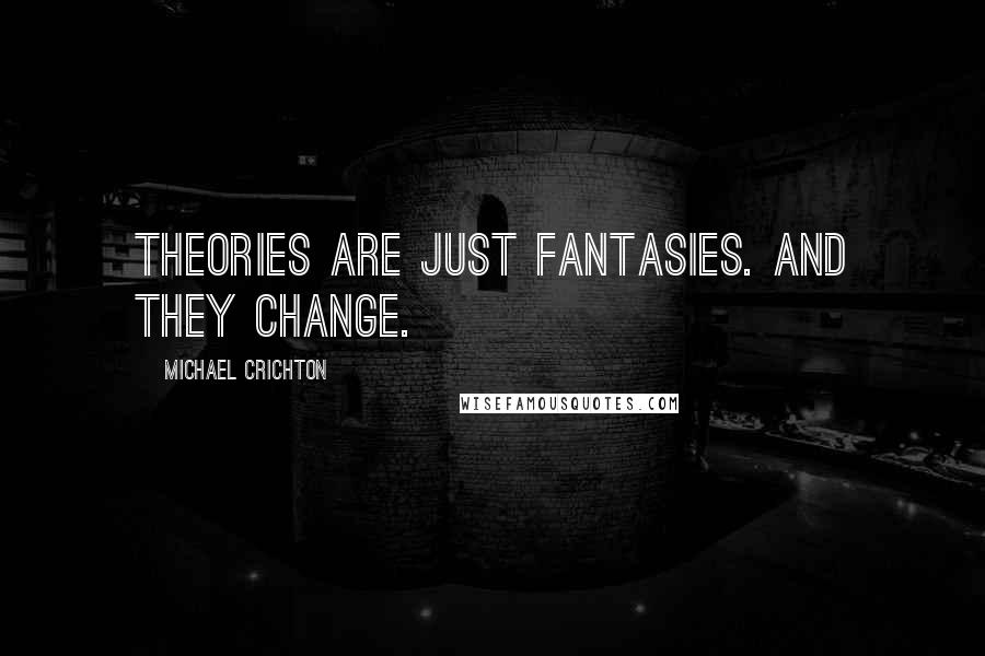 Michael Crichton Quotes: Theories are just fantasies. And they change.