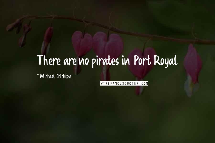 Michael Crichton Quotes: There are no pirates in Port Royal